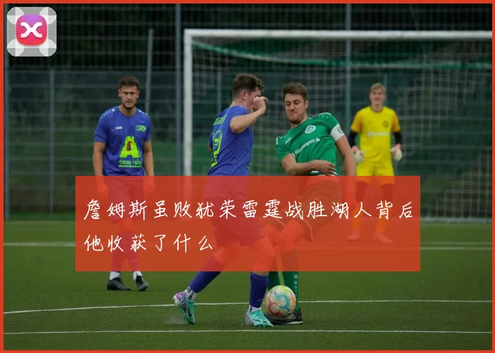 詹姆斯虽败犹荣雷霆战胜湖人背后他收获了什么