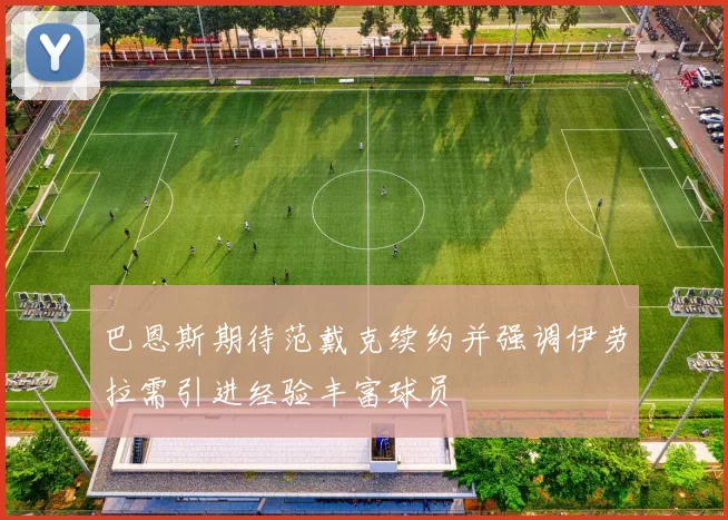 巴恩斯期待范戴克续约并强调伊劳拉需引进经验丰富球员