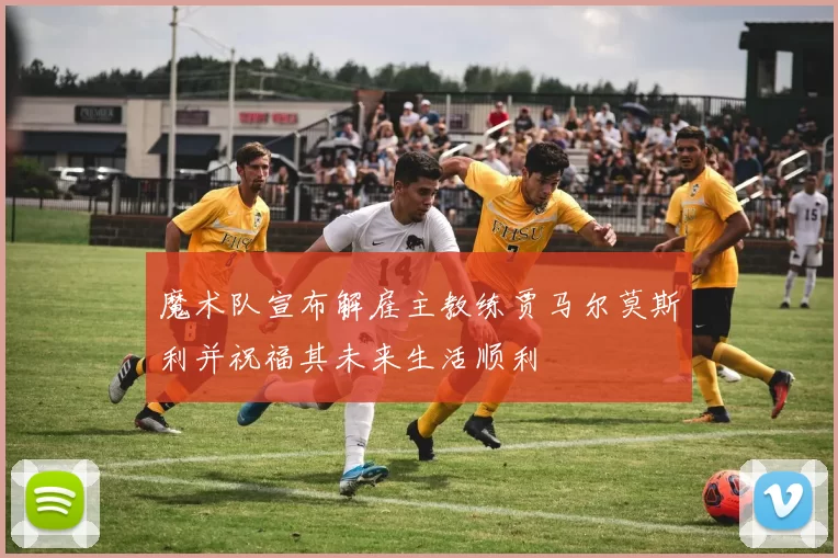 魔术队宣布解雇主教练贾马尔莫斯利并祝福其未来生活顺利
