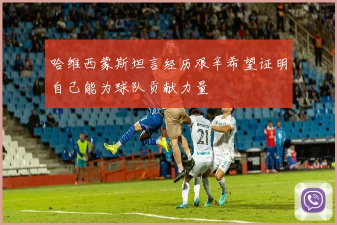 哈维西蒙斯坦言经历艰辛希望证明自己能为球队贡献力量