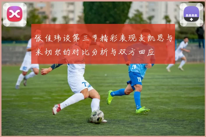 张佳玮谈第三节精彩表现麦凯恩与米切尔的对比分析与双方回应