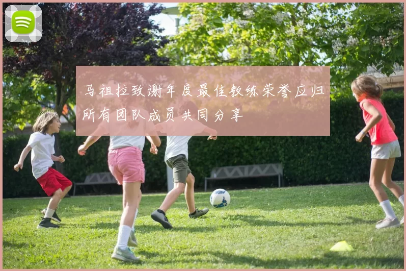 马祖拉致谢年度最佳教练荣誉应归所有团队成员共同分享