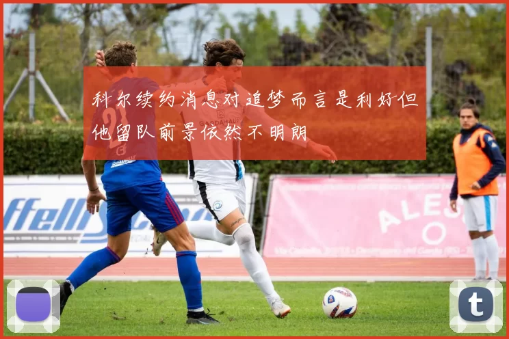 科尔续约消息对追梦而言是利好但他留队前景依然不明朗