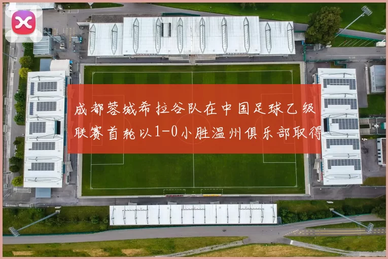 成都蓉城希拉谷队在中国足球乙级联赛首轮以1-0小胜温州俱乐部取得开门红